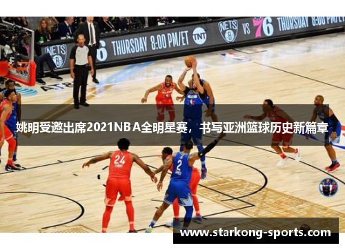 姚明受邀出席2021NBA全明星赛，书写亚洲篮球历史新篇章